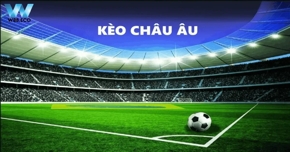 Kèo Châu Âu Là Gì? Tổng Quan Về Cách Chơi